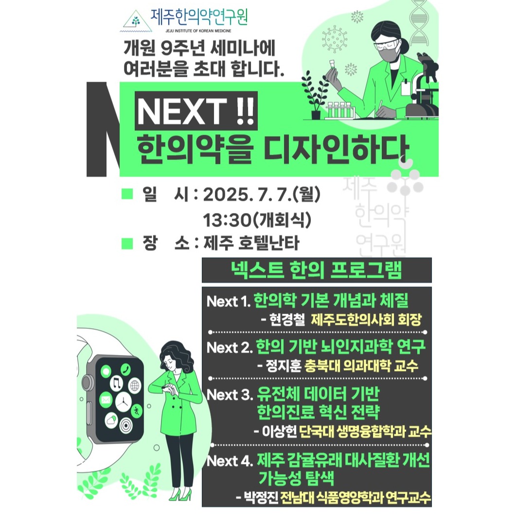 2025년 7월 7일(월), 
제주한의약연구원 개원 9주년 기념 세미나에 여러분을 초대합니다!

"NEXT! 한의약을 디자인하다"
한의약의 미래를 함께 그려볼 시간,
최신 연구와 트렌드를 만나보세요

- 일시: 2025. 7. 7.(월), 13:30
- 장소: 제주 호텔난타
한의학과 뇌인지과학, 유전체 진료, 감귤유래 소재 연구 등 다양한 주제의 발표가 이어집니다.

많은 관심과 참석 부탁드립니다!
#제주한의약연구원 #개원9주년 #세미나 #한의프로그램 #넥스트한의약